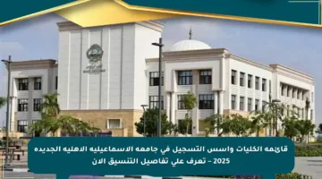 قائمة الكليات وأسس التسجيل في جامعة الإسماعيلية الأهلية الجديدة 2025 – تعرف على تفاصيل التنسيق الآن